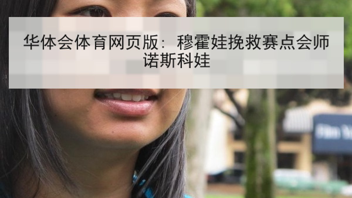 华体会体育网页版: 穆霍娃挽救赛点会师诺斯科娃