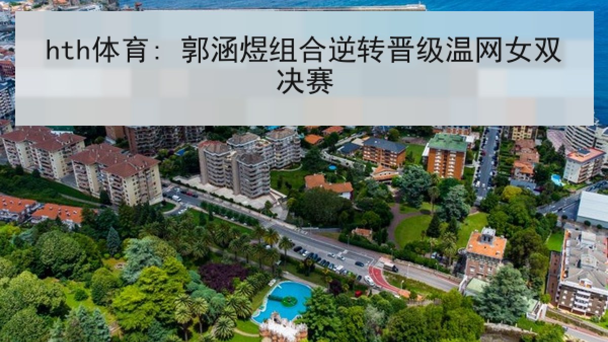 hth体育: 郭涵煜组合逆转晋级温网女双决赛