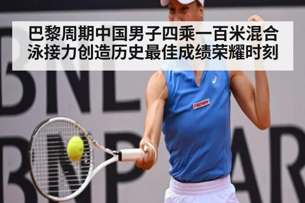 巴黎周期中国男子四乘一百米混合泳接力创造历史最佳成绩荣耀时刻
