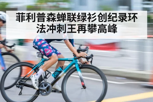 菲利普森蝉联绿衫创纪录环法冲刺王再攀高峰